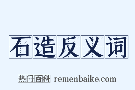 石造反义词是什么意思的图片